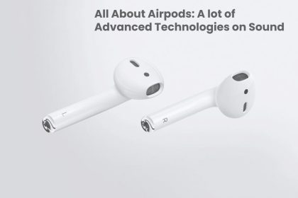 All About Airpods: A lot of Advanced Technologies on Sound