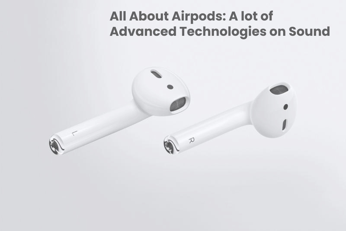 All About Airpods: A lot of Advanced Technologies on Sound