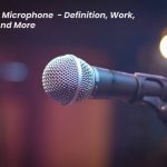 What Is Microphone - Definition, Work, Parts, And More