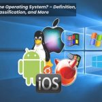What is the Operating System? – Definition, Types, Classification, and More