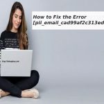 How to Fix the Error pii_email_cad99af2c313edd5a86b