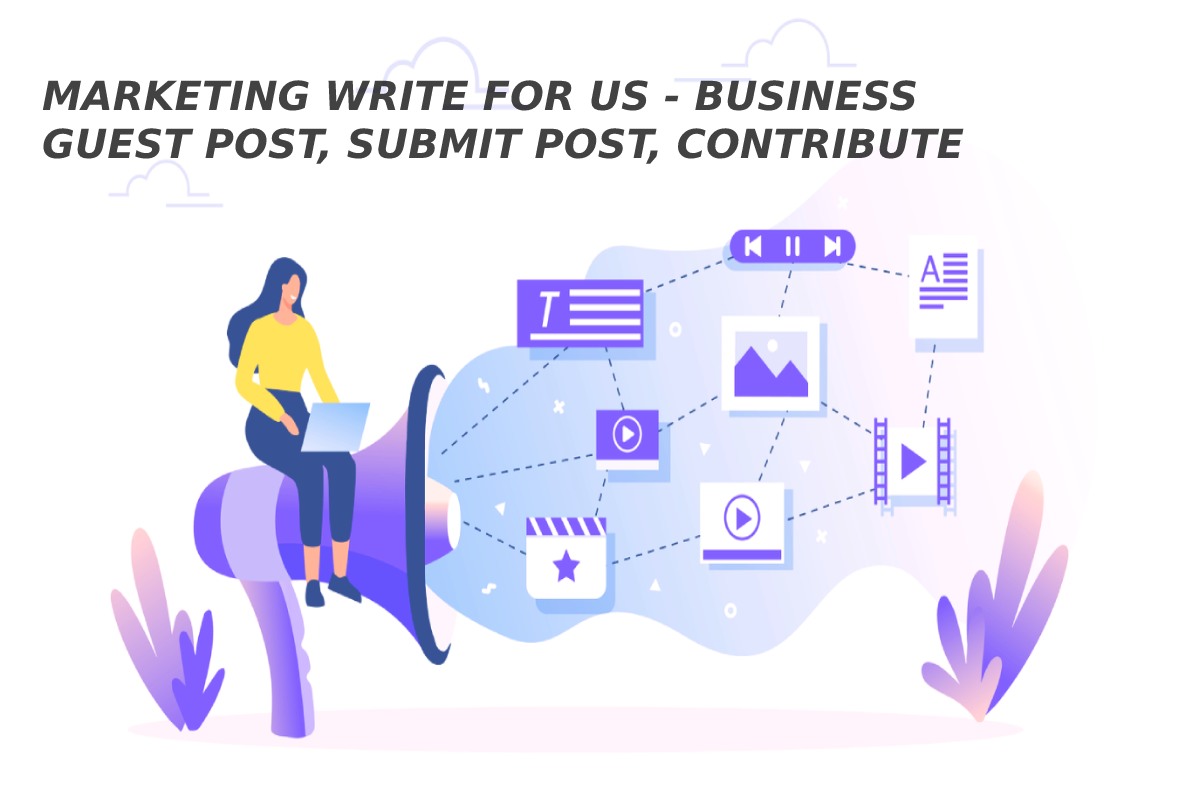 Marketing Write For Us - Business Guest Post, Submit Post, Contribute