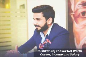 Pushkar Raj Thakur Net Worth – Career, Income and Salary