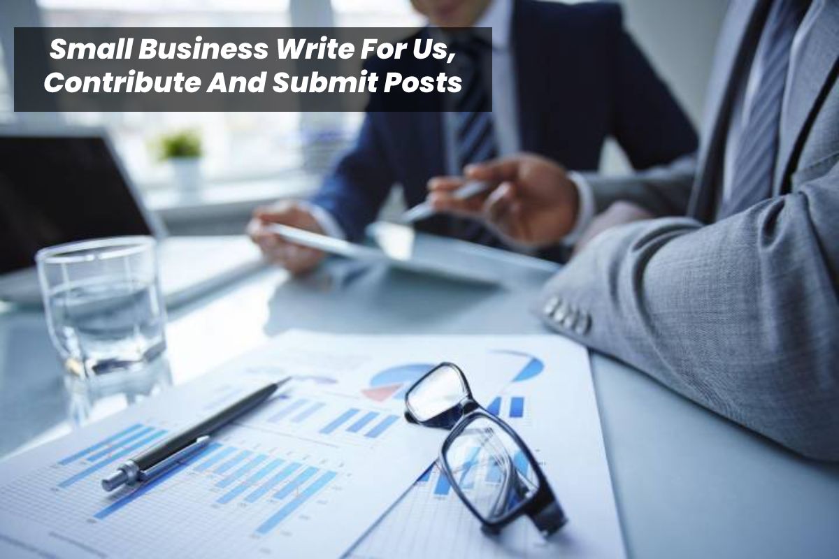Small Business Write For Us, Contribute And Submit Posts